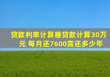 贷款利率计算器贷款计算30万元 每月还7600需还多少年